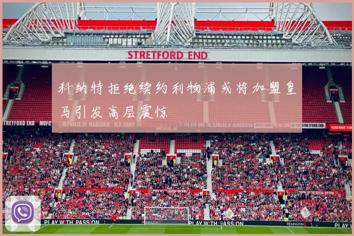 科纳特拒绝续约利物浦或将加盟皇马引发高层震惊