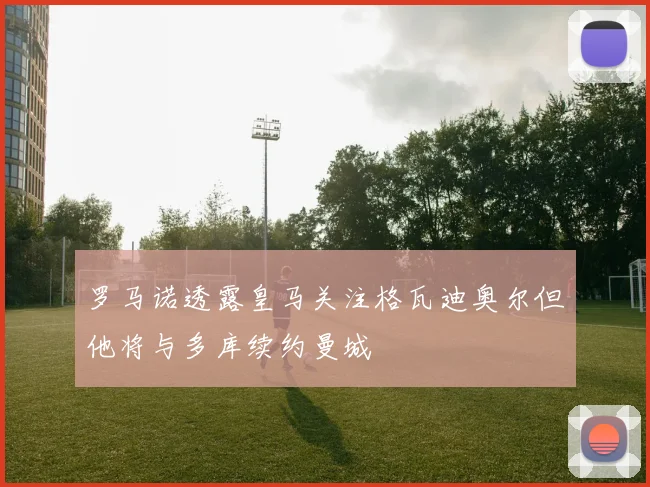 罗马诺透露皇马关注格瓦迪奥尔但他将与多库续约曼城