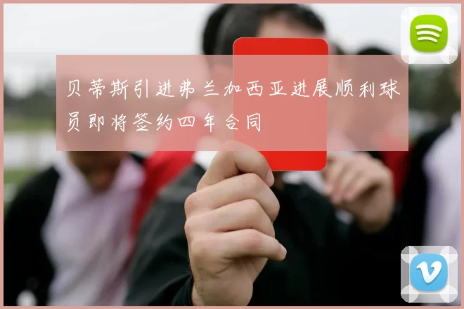 贝蒂斯引进弗兰加西亚进展顺利球员即将签约四年合同