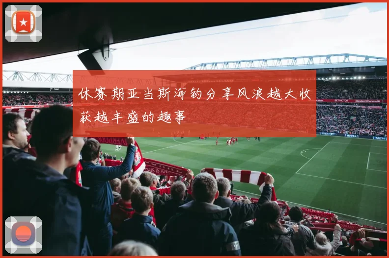 休赛期亚当斯海钓分享风浪越大收获越丰盛的趣事