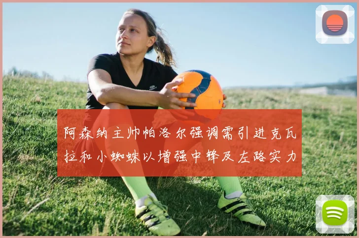 阿森纳主帅帕洛尔强调需引进克瓦拉和小蜘蛛以增强中锋及左路实力
