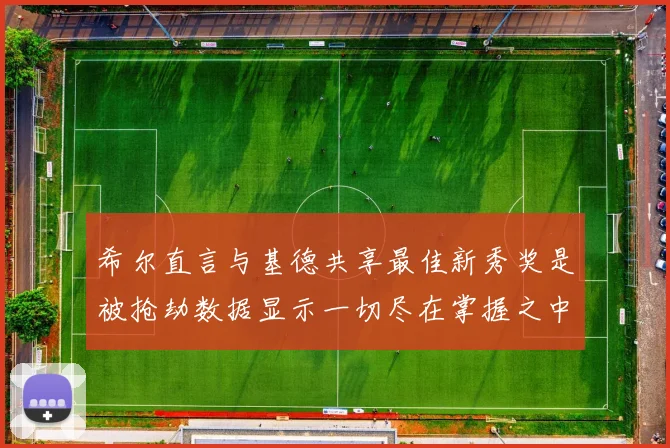 希尔直言与基德共享最佳新秀奖是被抢劫数据显示一切尽在掌握之中