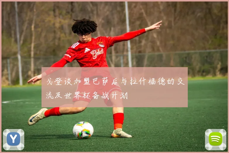 戈登谈加盟巴萨后与拉什福德的交流及世界杯备战计划