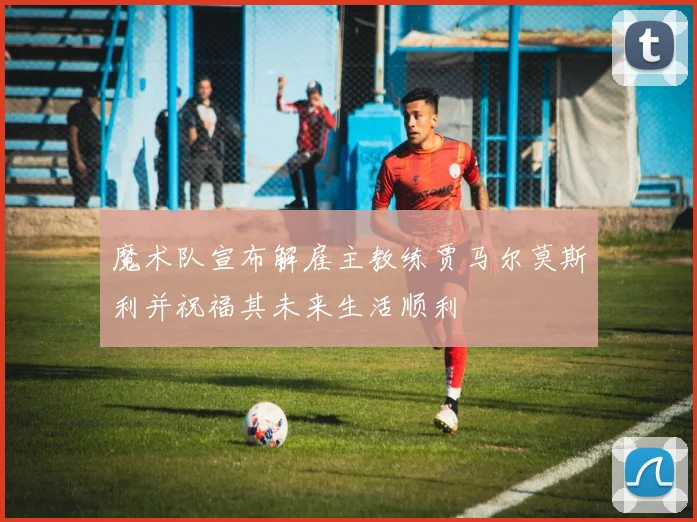 魔术队宣布解雇主教练贾马尔莫斯利并祝福其未来生活顺利