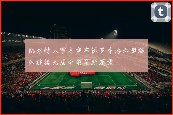 凯尔特人官方宣布保罗乔治加盟球队迎接九届全明星新篇章